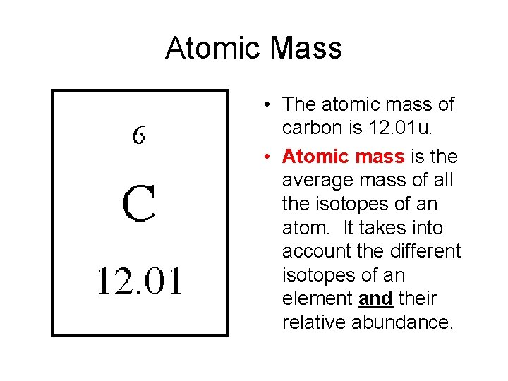 Atomic Mass • The atomic mass of carbon is 12. 01 u. • Atomic