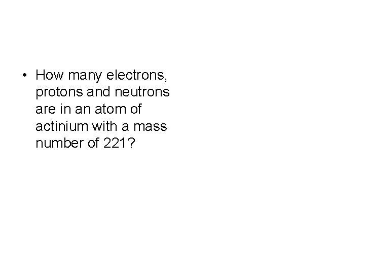  • How many electrons, protons and neutrons are in an atom of actinium