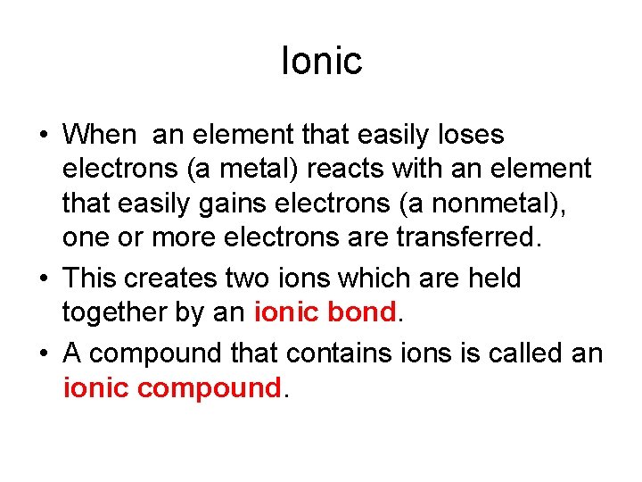 Ionic • When an element that easily loses electrons (a metal) reacts with an