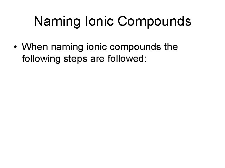 Naming Ionic Compounds • When naming ionic compounds the following steps are followed: 