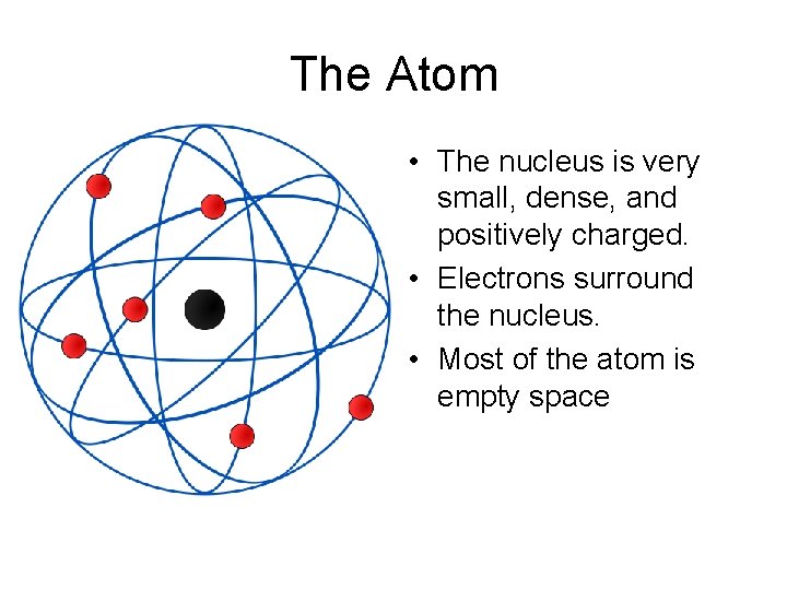 The Atom • The nucleus is very small, dense, and positively charged. • Electrons