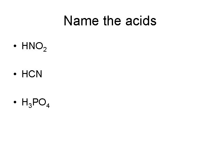 Name the acids • HNO 2 • HCN • H 3 PO 4 