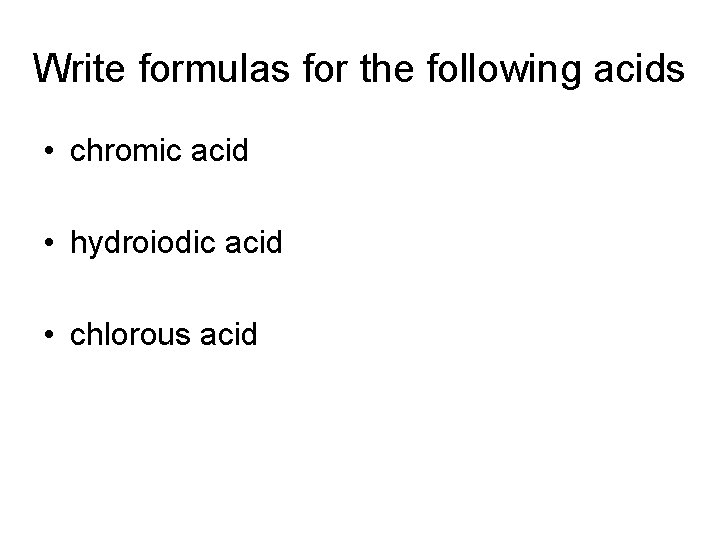 Write formulas for the following acids • chromic acid • hydroiodic acid • chlorous