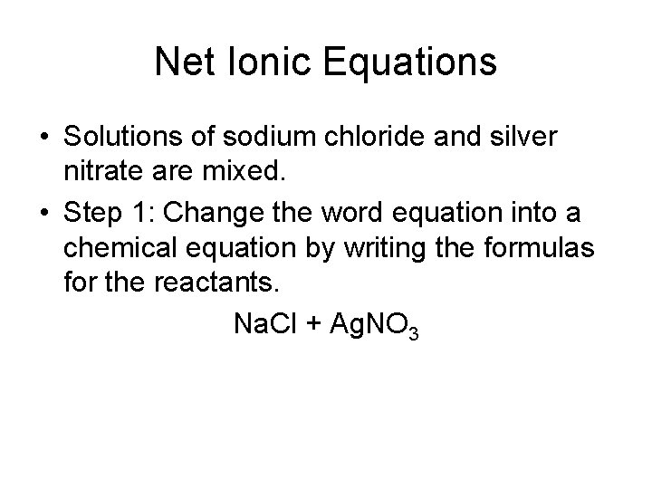 Net Ionic Equations • Solutions of sodium chloride and silver nitrate are mixed. •