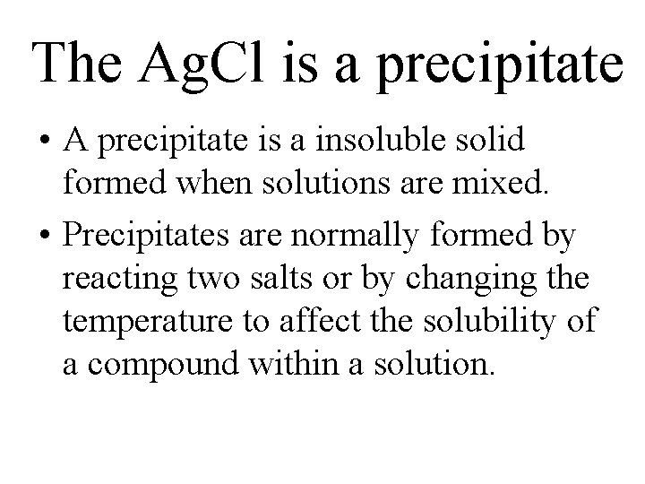 The Ag. Cl is a precipitate • A precipitate is a insoluble solid formed