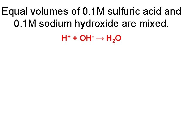 Equal volumes of 0. 1 M sulfuric acid and 0. 1 M sodium hydroxide