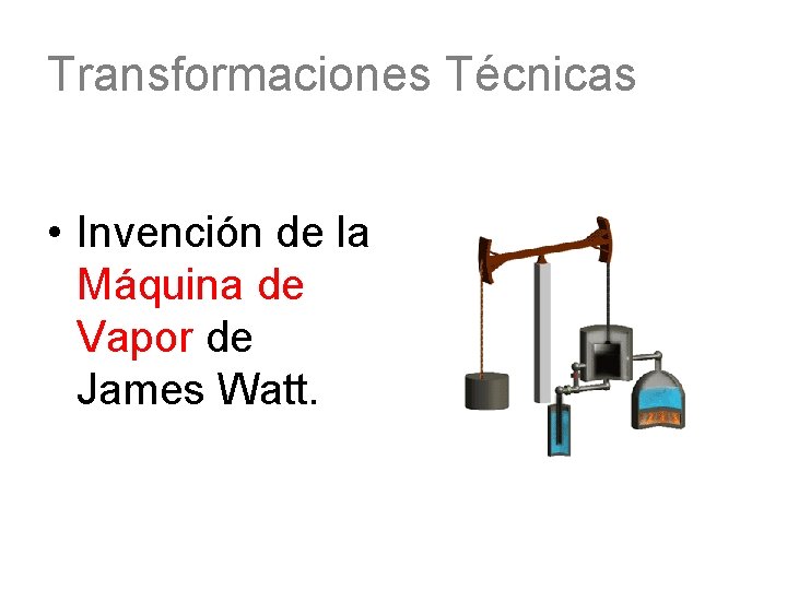 Transformaciones Técnicas • Invención de la Máquina de Vapor de James Watt. 
