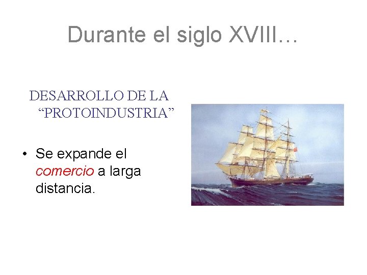 Durante el siglo XVIII… DESARROLLO DE LA “PROTOINDUSTRIA” • Se expande el comercio a