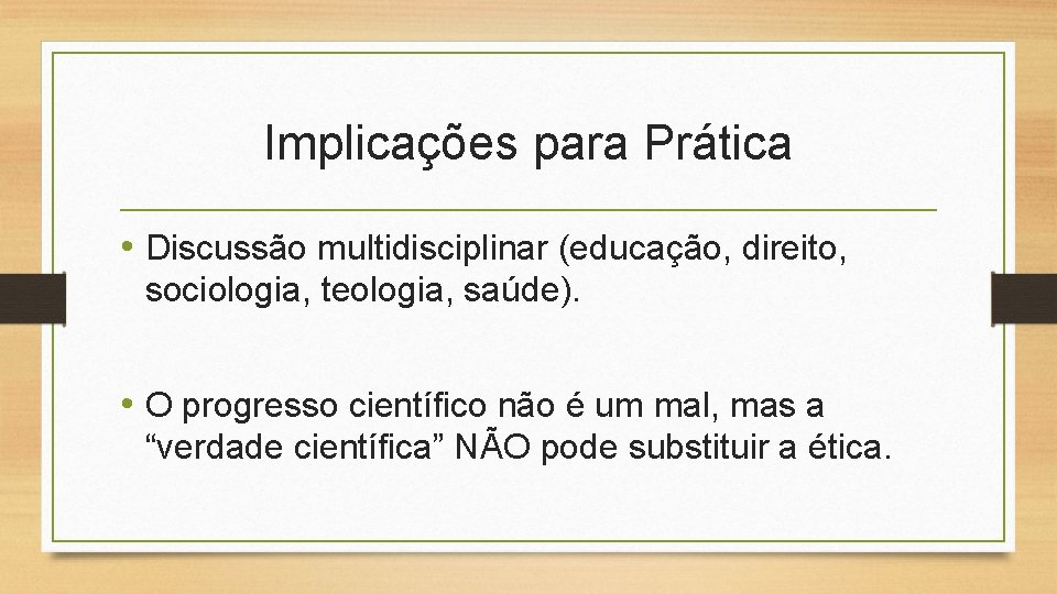 Implicações para Prática • Discussão multidisciplinar (educação, direito, sociologia, teologia, saúde). • O progresso