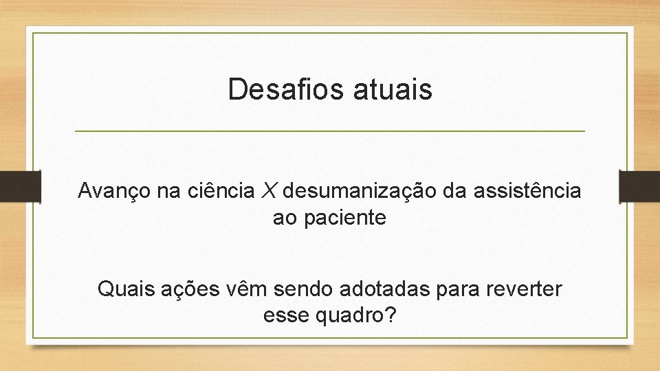 Desafios atuais Avanço na ciência X desumanização da assistência ao paciente Quais ações vêm