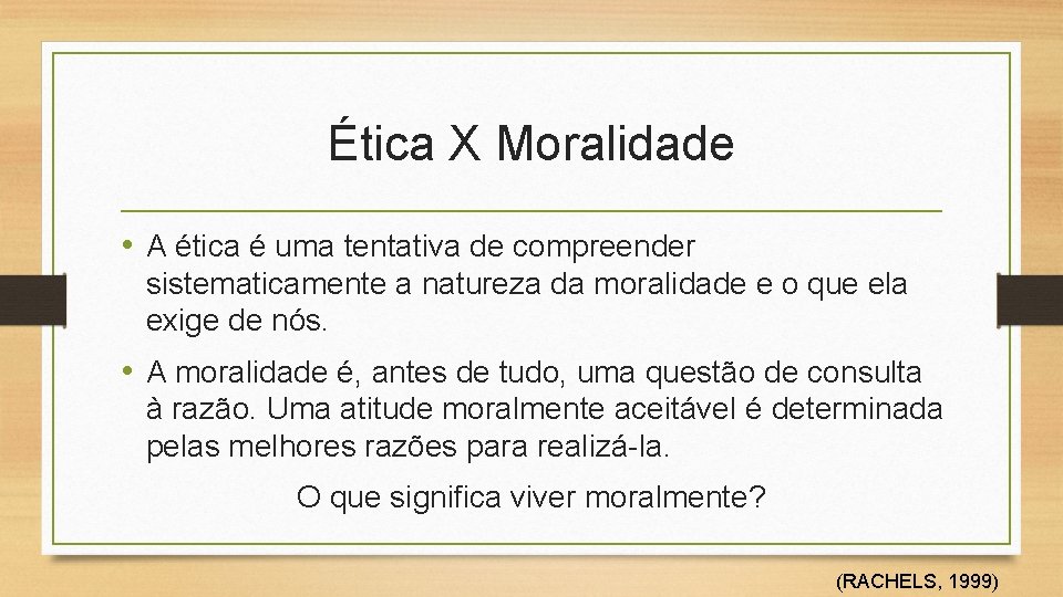 Ética X Moralidade • A ética é uma tentativa de compreender sistematicamente a natureza