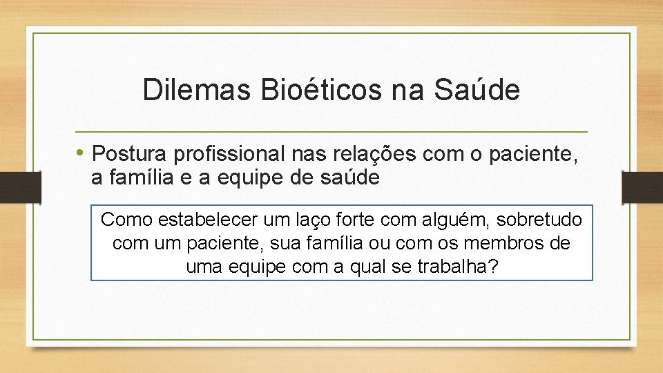 Dilemas Bioéticos na Saúde • Postura profissional nas relações com o paciente, a família