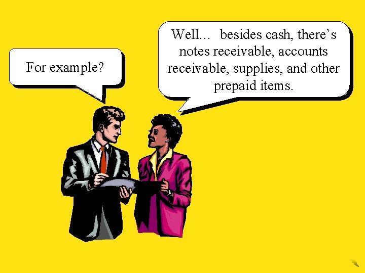 For example? Well… besides cash, there’s notes receivable, accounts receivable, supplies, and other prepaid