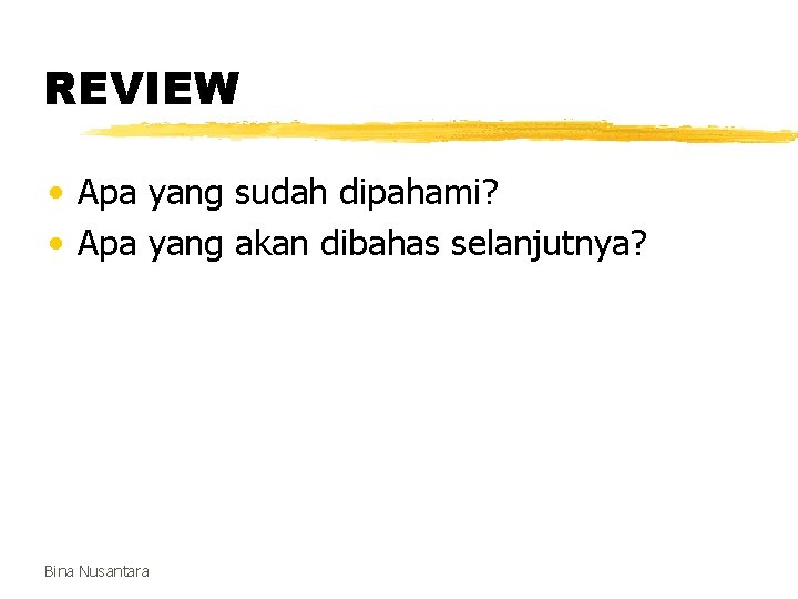 REVIEW • Apa yang sudah dipahami? • Apa yang akan dibahas selanjutnya? Bina Nusantara