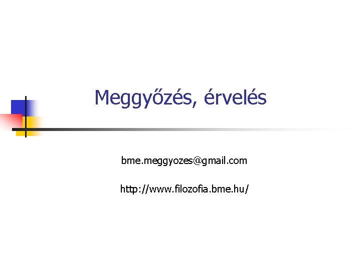 Meggyőzés, érvelés bme. meggyozes@gmail. com http: //www. filozofia. bme. hu/ 