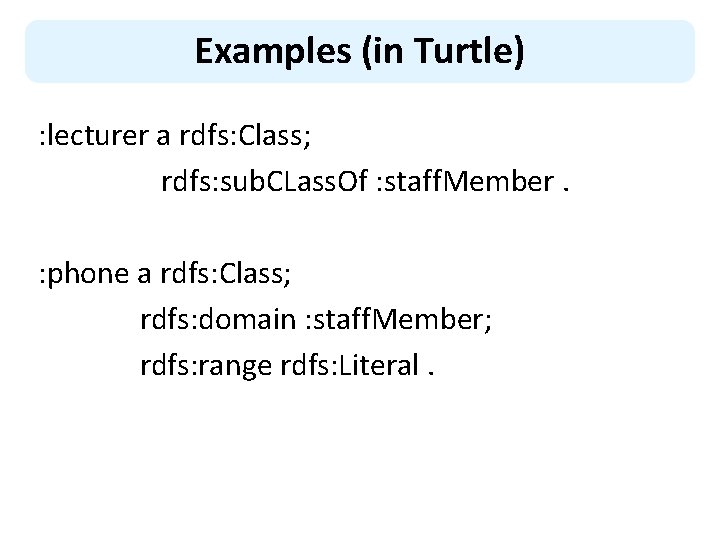 Examples (in Turtle) : lecturer a rdfs: Class; rdfs: sub. CLass. Of : staff.