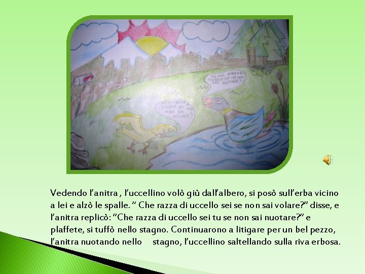 Vedendo l’anitra , l’uccellino volò giù dall’albero, si posò sull’erba vicino a lei e