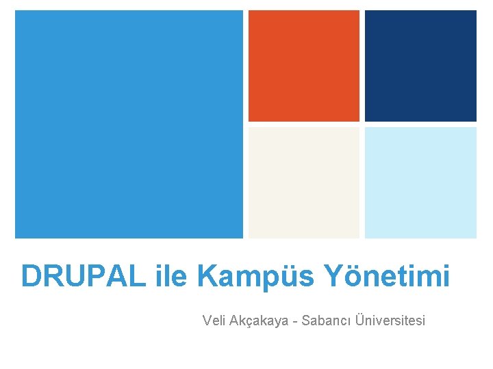 DRUPAL ile Kampüs Yönetimi Veli Akçakaya - Sabancı Üniversitesi 