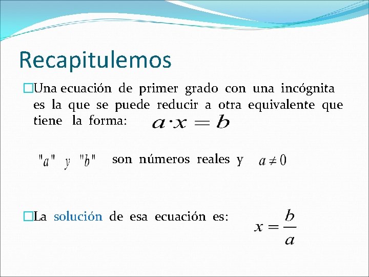 Recapitulemos �Una ecuación de primer grado con una incógnita es la que se puede