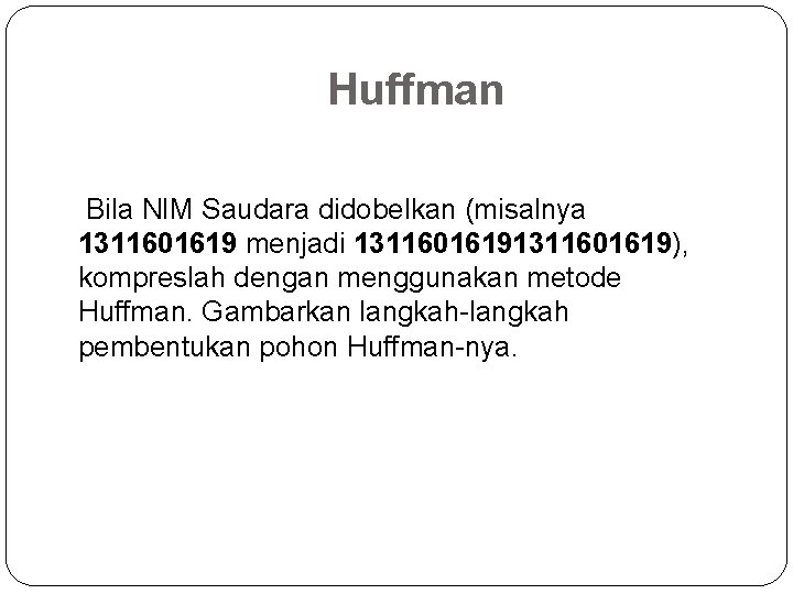 Huffman Bila NIM Saudara didobelkan (misalnya 1311601619 menjadi 1311601619), kompreslah dengan menggunakan metode Huffman.