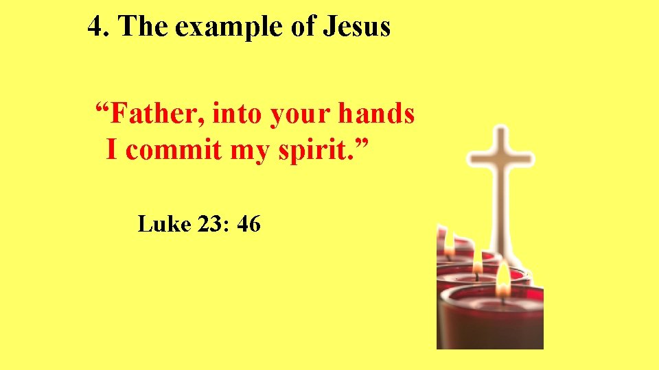 4. The example of Jesus “Father, into your hands I commit my spirit. ”