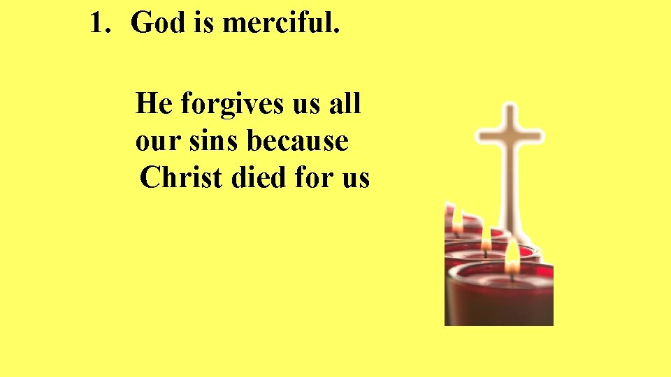 1. God is merciful. He forgives us all our sins because Christ died for