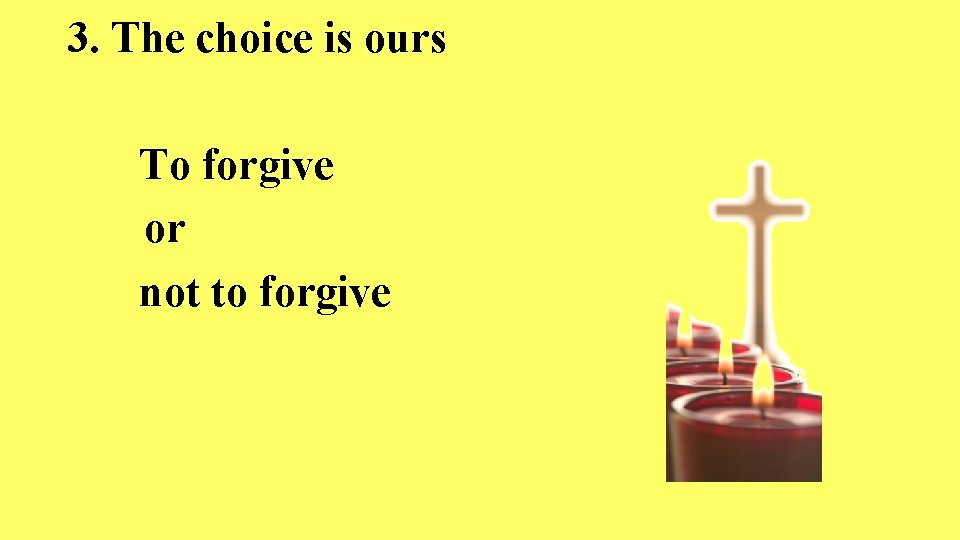 3. The choice is ours To forgive or not to forgive 