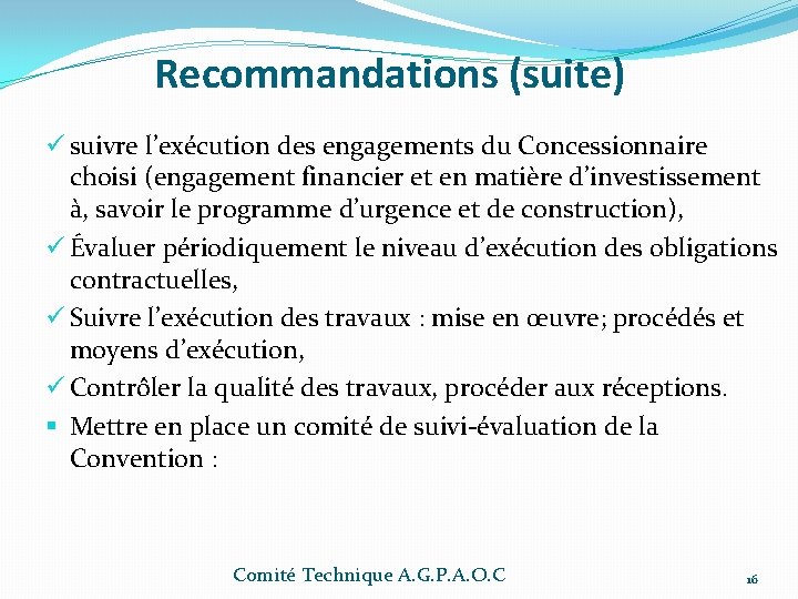 Recommandations (suite) ü suivre l’exécution des engagements du Concessionnaire choisi (engagement financier et en