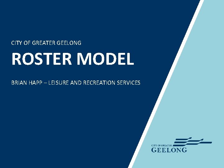 CITY OF GREATER GEELONG ROSTER MODEL BRIAN HAPP – LEISURE AND RECREATION SERVICES 