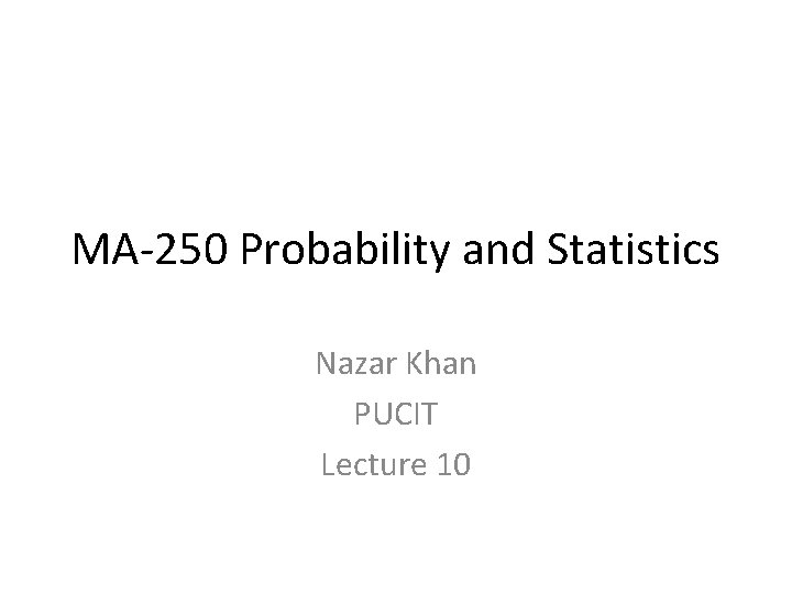 MA-250 Probability and Statistics Nazar Khan PUCIT Lecture 10 