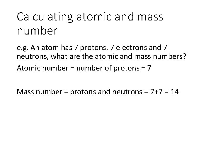 Calculating atomic and mass number e. g. An atom has 7 protons, 7 electrons