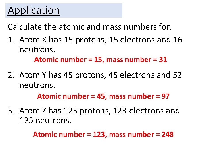 Application Calculate the atomic and mass numbers for: 1. Atom X has 15 protons,
