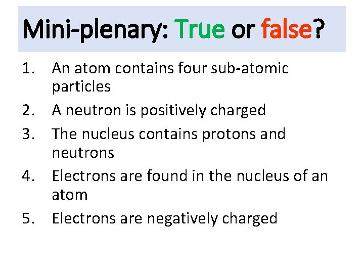 Mini-plenary: True or false? 1. An atom contains four sub-atomic particles 2. A neutron