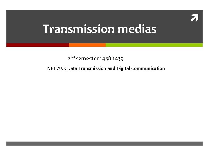 Transmission medias 2 nd semester 1438 -1439 NET 205: Data Transmission and Digital Communication