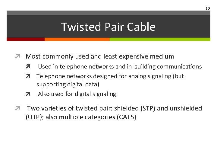 10 Twisted Pair Cable Most commonly used and least expensive medium Used in telephone