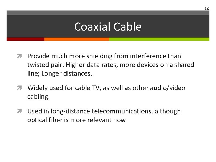 12 Coaxial Cable Provide much more shielding from interference than twisted pair: Higher data