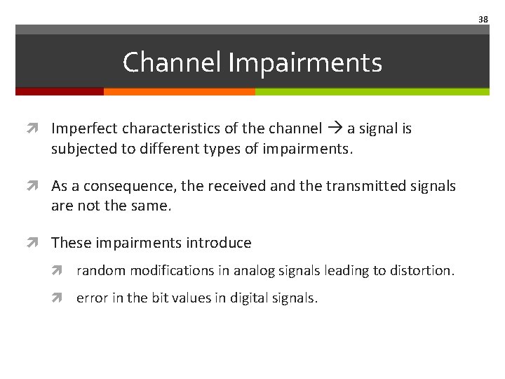 38 Channel Impairments Imperfect characteristics of the channel a signal is subjected to different