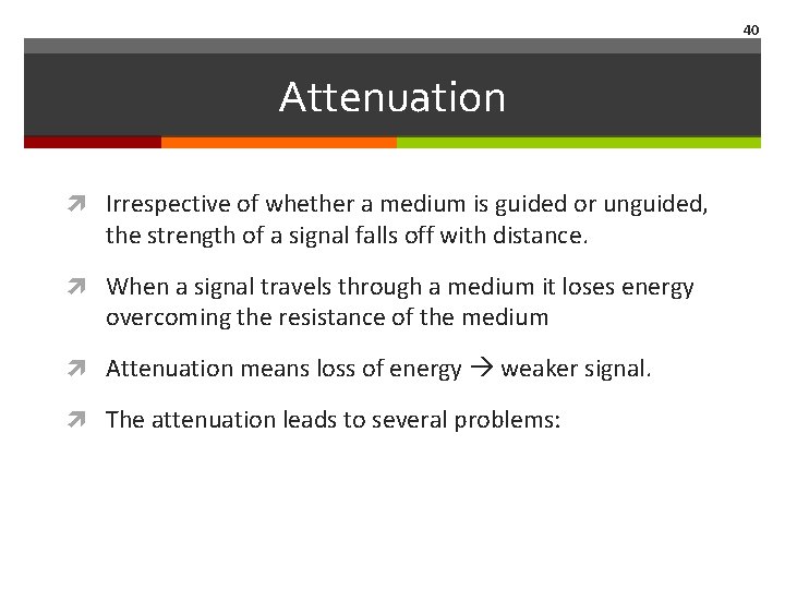 40 Attenuation Irrespective of whether a medium is guided or unguided, the strength of