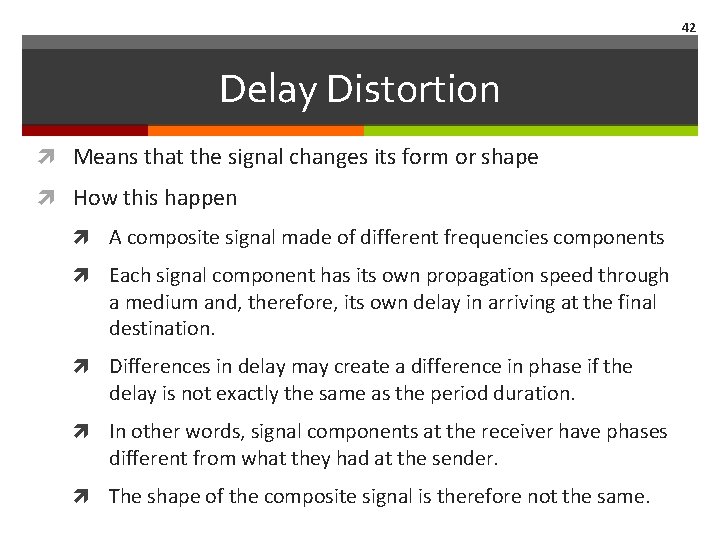 42 Delay Distortion Means that the signal changes its form or shape How this