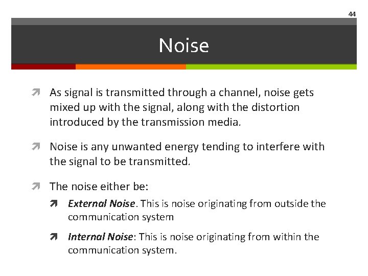 44 Noise As signal is transmitted through a channel, noise gets mixed up with