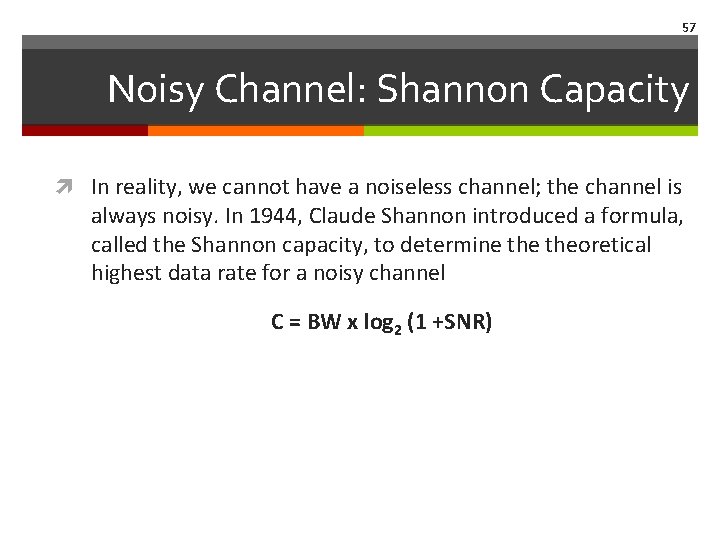 57 Noisy Channel: Shannon Capacity In reality, we cannot have a noiseless channel; the