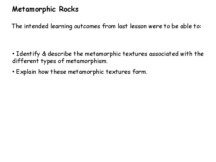 Metamorphic Rocks The intended learning outcomes from last lesson were to be able to: