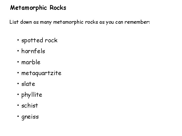 Metamorphic Rocks List down as many metamorphic rocks as you can remember: • spotted