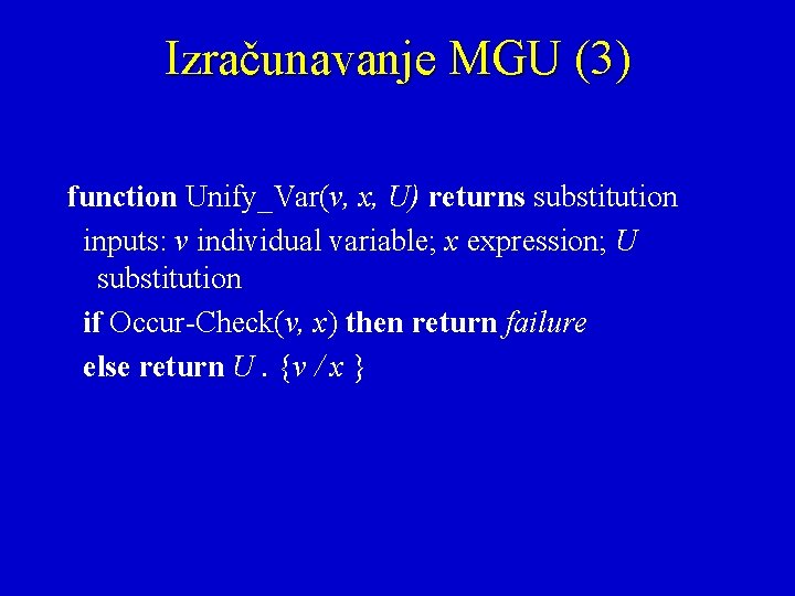 Izračunavanje MGU (3) function Unify_Var(v, x, U) returns substitution inputs: v individual variable; x