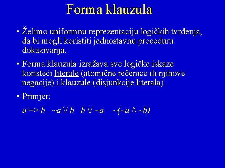 Forma klauzula • Želimo uniformnu reprezentaciju logičkih tvrđenja, da bi mogli koristiti jednostavnu proceduru