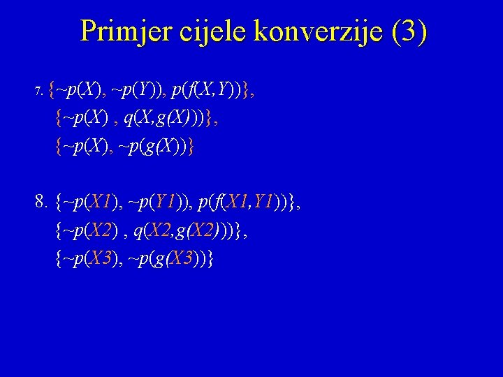 Primjer cijele konverzije (3) 7. {~p(X), ~p(Y)), p(f(X, Y))}, {~p(X) , q(X, g(X)))}, {~p(X),