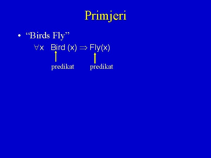 Primjeri • “Birds Fly” x Bird (x) Fly(x) predikat 