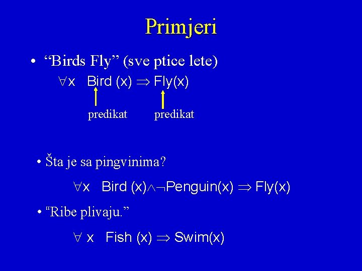 Primjeri • “Birds Fly” (sve ptice lete) x Bird (x) Fly(x) predikat • Šta