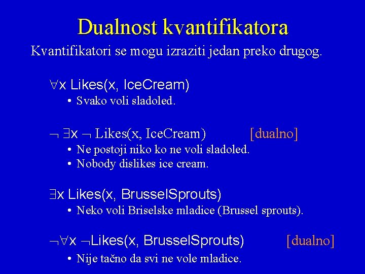 Dualnost kvantifikatora Kvantifikatori se mogu izraziti jedan preko drugog. x Likes(x, Ice. Cream) •