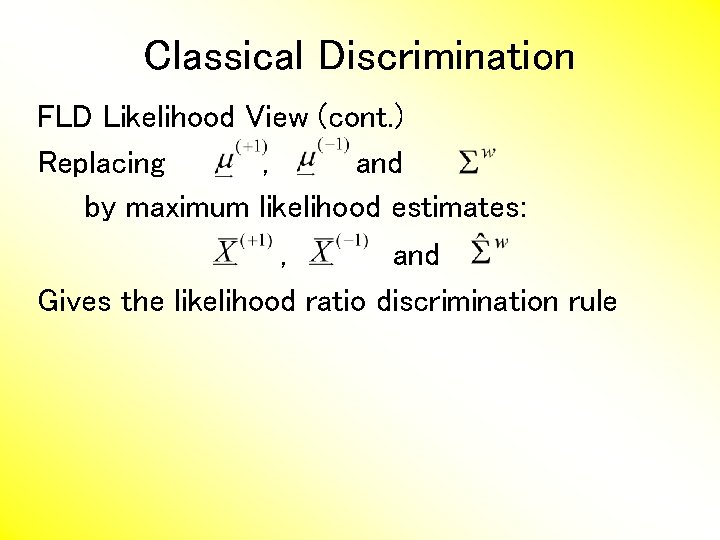 Classical Discrimination FLD Likelihood View (cont. ) Replacing , and by maximum likelihood estimates: